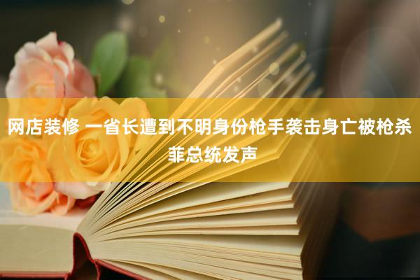 网店装修 一省长遭到不明身份枪手袭击身亡被枪杀 菲总统发声