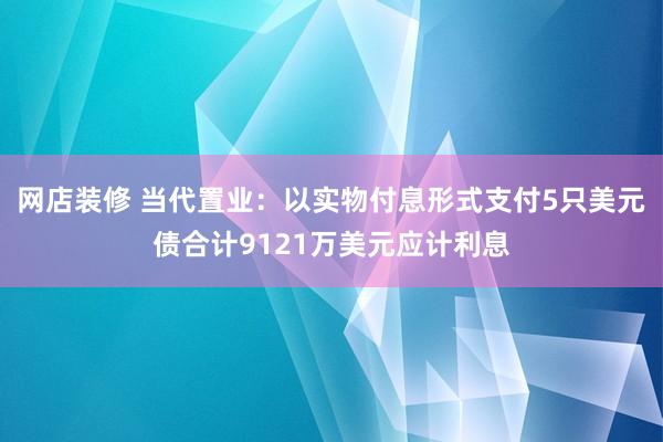 网店装修 当代置业：以实物付息形式支付5只美元债合计9121万美元应计利息