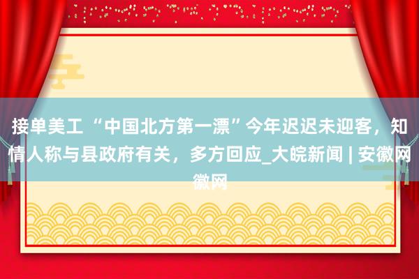 接单美工 “中国北方第一漂”今年迟迟未迎客，知情人称与县政府有关，多方回应_大皖新闻 | 安徽网