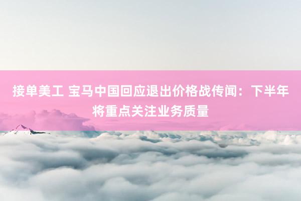 接单美工 宝马中国回应退出价格战传闻：下半年将重点关注业务质量