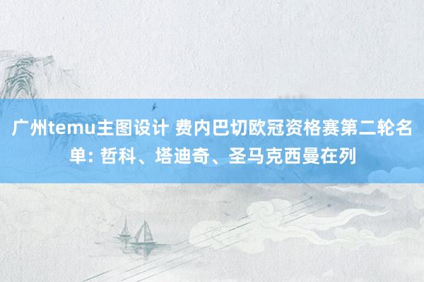 广州temu主图设计 费内巴切欧冠资格赛第二轮名单: 哲科、塔迪奇、圣马克西曼在列