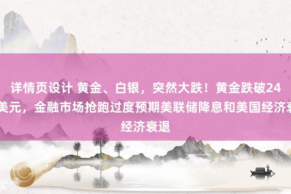 详情页设计 黄金、白银，突然大跌！黄金跌破2400美元，金融市场抢跑过度预期美联储降息和美国经济衰退